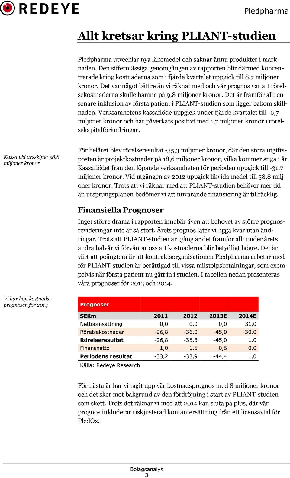 Det var något bättre än vi räknat med och vår prognos var att rörel* sekostnaderna skulle hamna på 9,8 miljoner kronor.