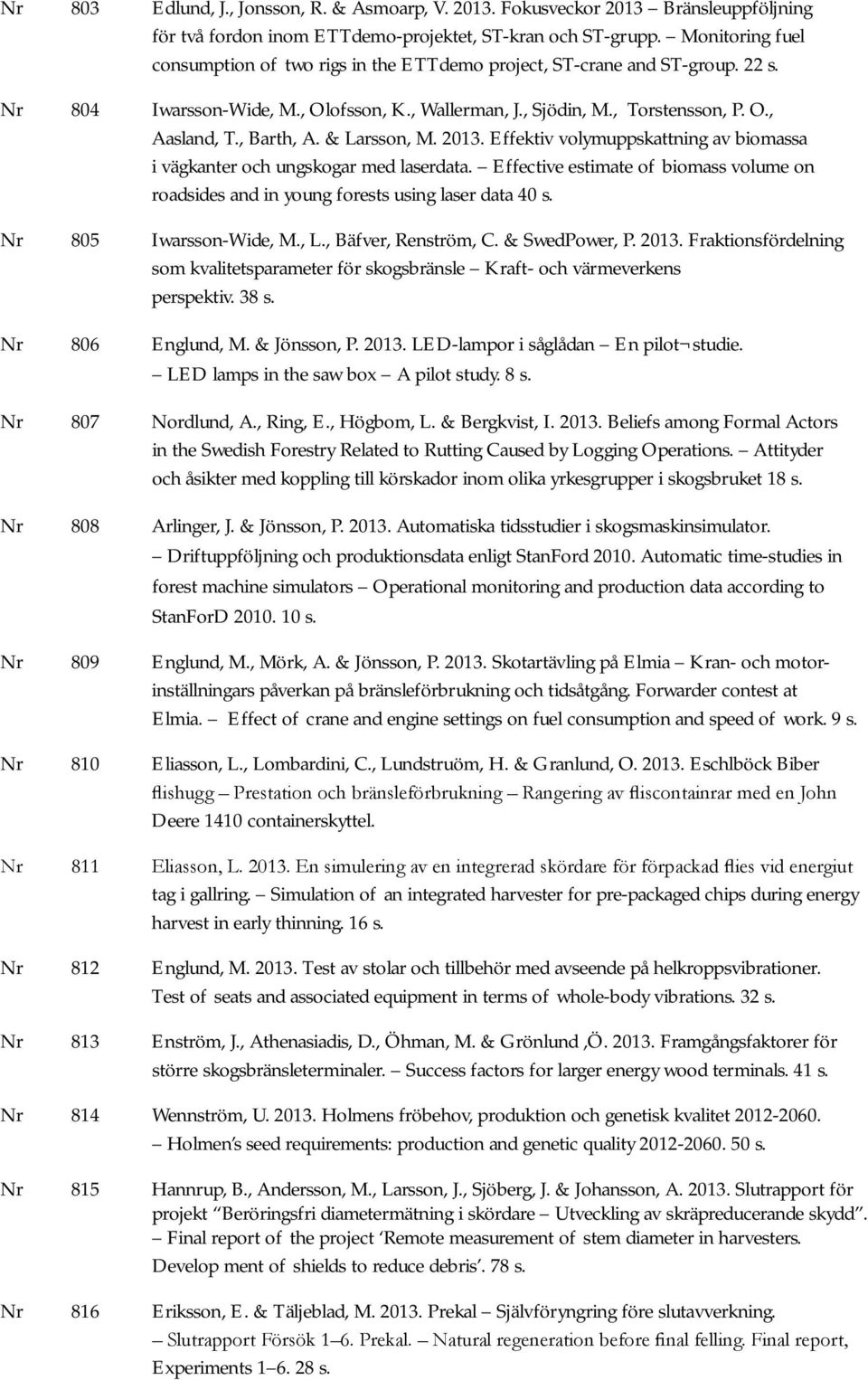 , Barth, A. & Larsson, M. 2013. Effektiv volymuppskattning av biomassa i vägkanter och ungskogar med laserdata.
