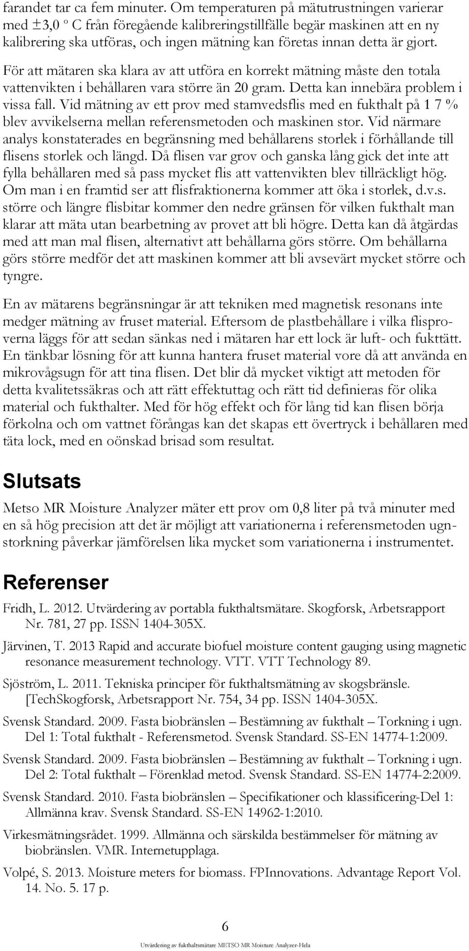 För att mätaren ska klara av att utföra en korrekt mätning måste den totala vattenvikten i behållaren vara större än 20 gram. Detta kan innebära problem i vissa fall.
