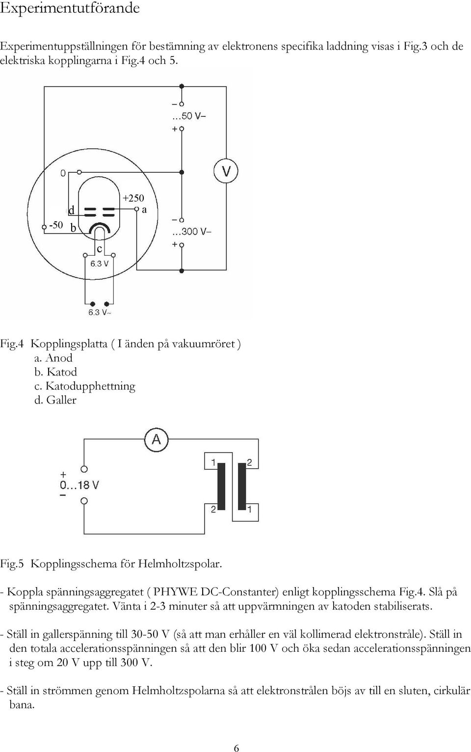 - Koppla spänningsaggrgatt ( PHYWE DC-Constantr) nligt kopplingsschma Fig.4. Slå på spänningsaggrgatt. Vänta i 2-3 minutr så att uppvärmningn av katodn stabilisrats.