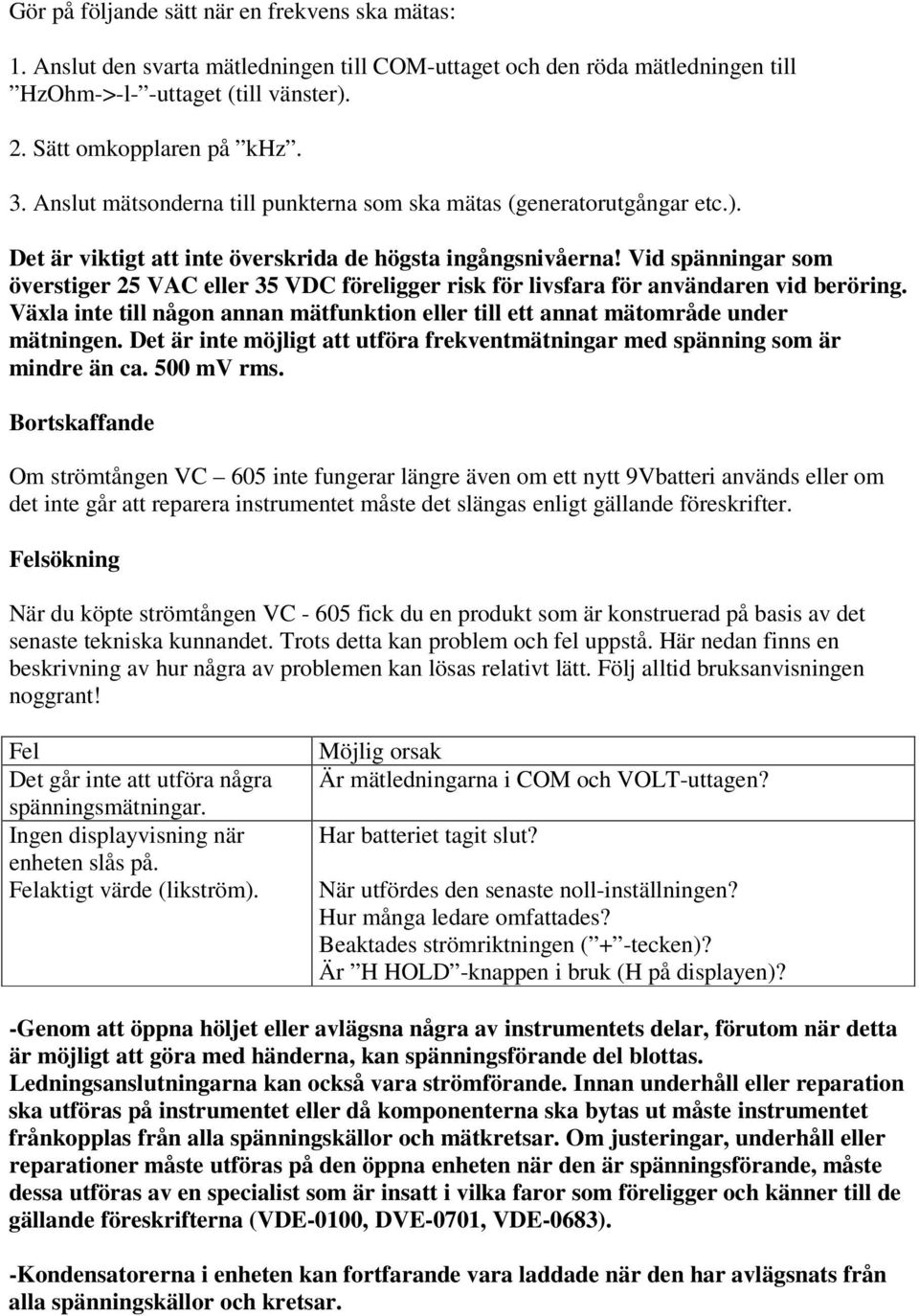 Vid spänningar som överstiger 25 VAC eller 35 VDC föreligger risk för livsfara för användaren vid beröring. Växla inte till någon annan mätfunktion eller till ett annat mätområde under mätningen.