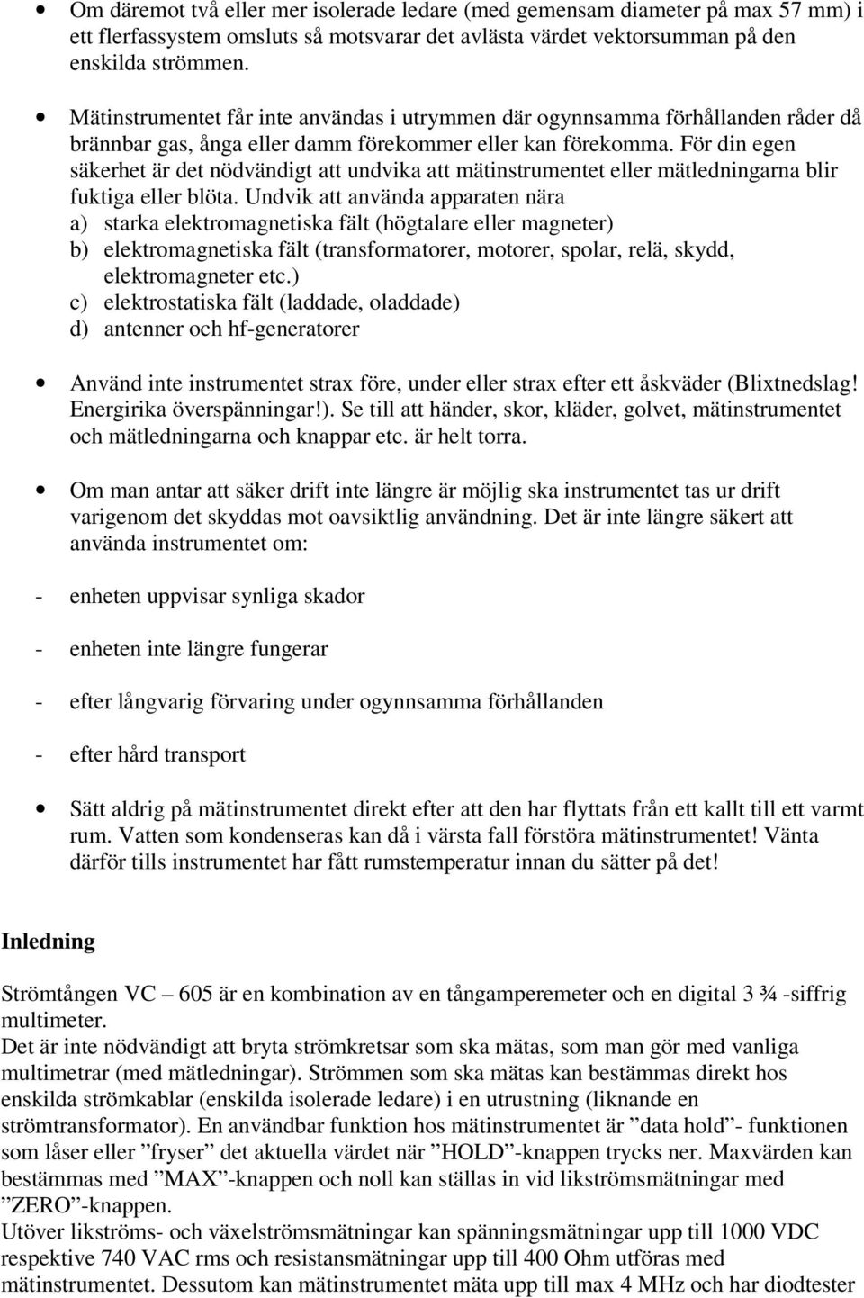 För din egen säkerhet är det nödvändigt att undvika att mätinstrumentet eller mätledningarna blir fuktiga eller blöta.