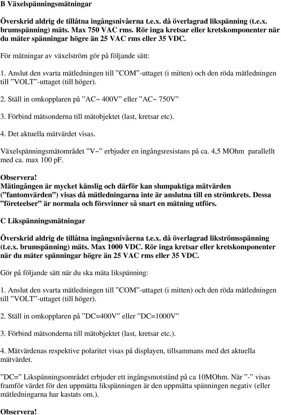 Anslut den svarta mätledningen till COM -uttaget (i mitten) och den röda mätledningen till VOLT -uttaget (till höger). 2. Ställ in omkopplaren på AC~ 400V eller AC~ 750V 3.