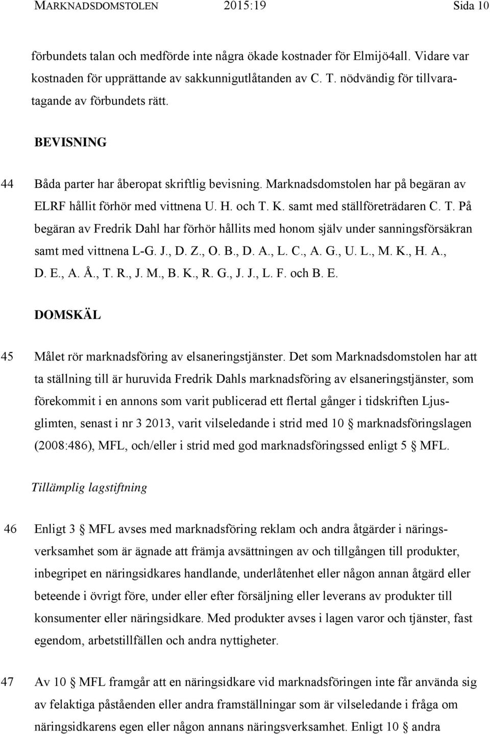 samt med ställföreträdaren C. T. På begäran av Fredrik Dahl har förhör hållits med honom själv under sanningsförsäkran samt med vittnena L-G. J., D. Z., O. B., D. A., L. C., A. G., U. L., M. K., H. A., D. E.