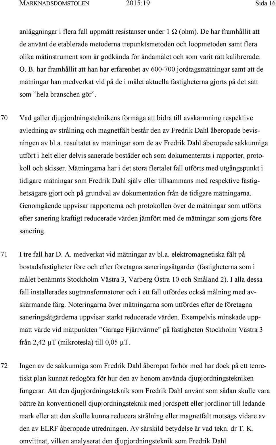 har framhållit att han har erfarenhet av 600-700 jordtagsmätningar samt att de mätningar han medverkat vid på de i målet aktuella fastigheterna gjorts på det sätt som hela branschen gör.