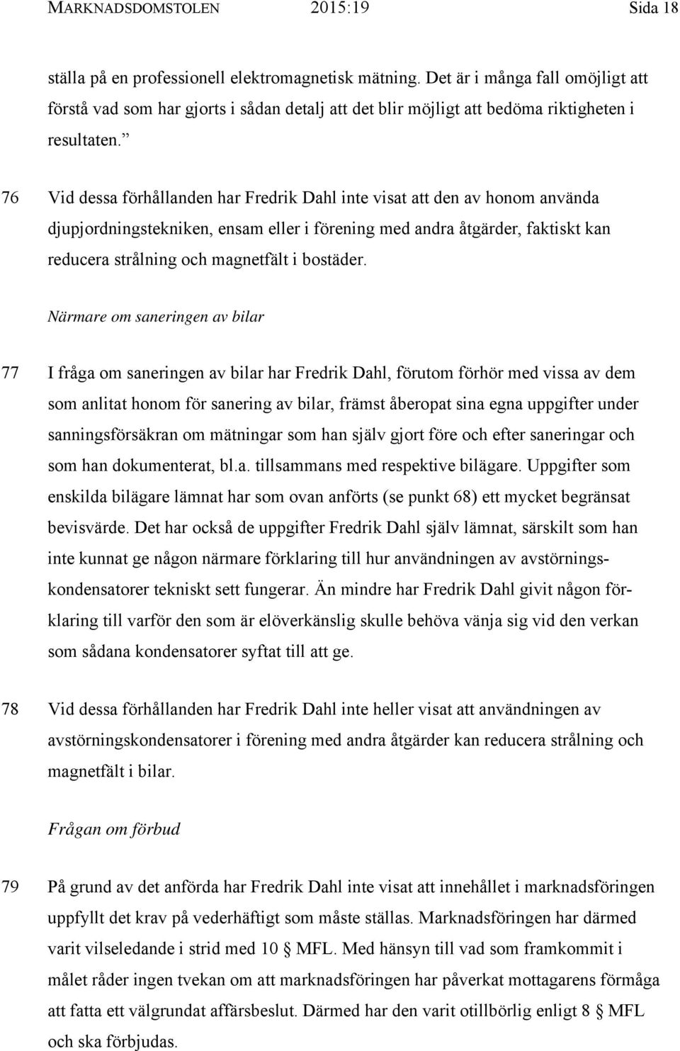 76 Vid dessa förhållanden har Fredrik Dahl inte visat att den av honom använda djupjordningstekniken, ensam eller i förening med andra åtgärder, faktiskt kan reducera strålning och magnetfält i
