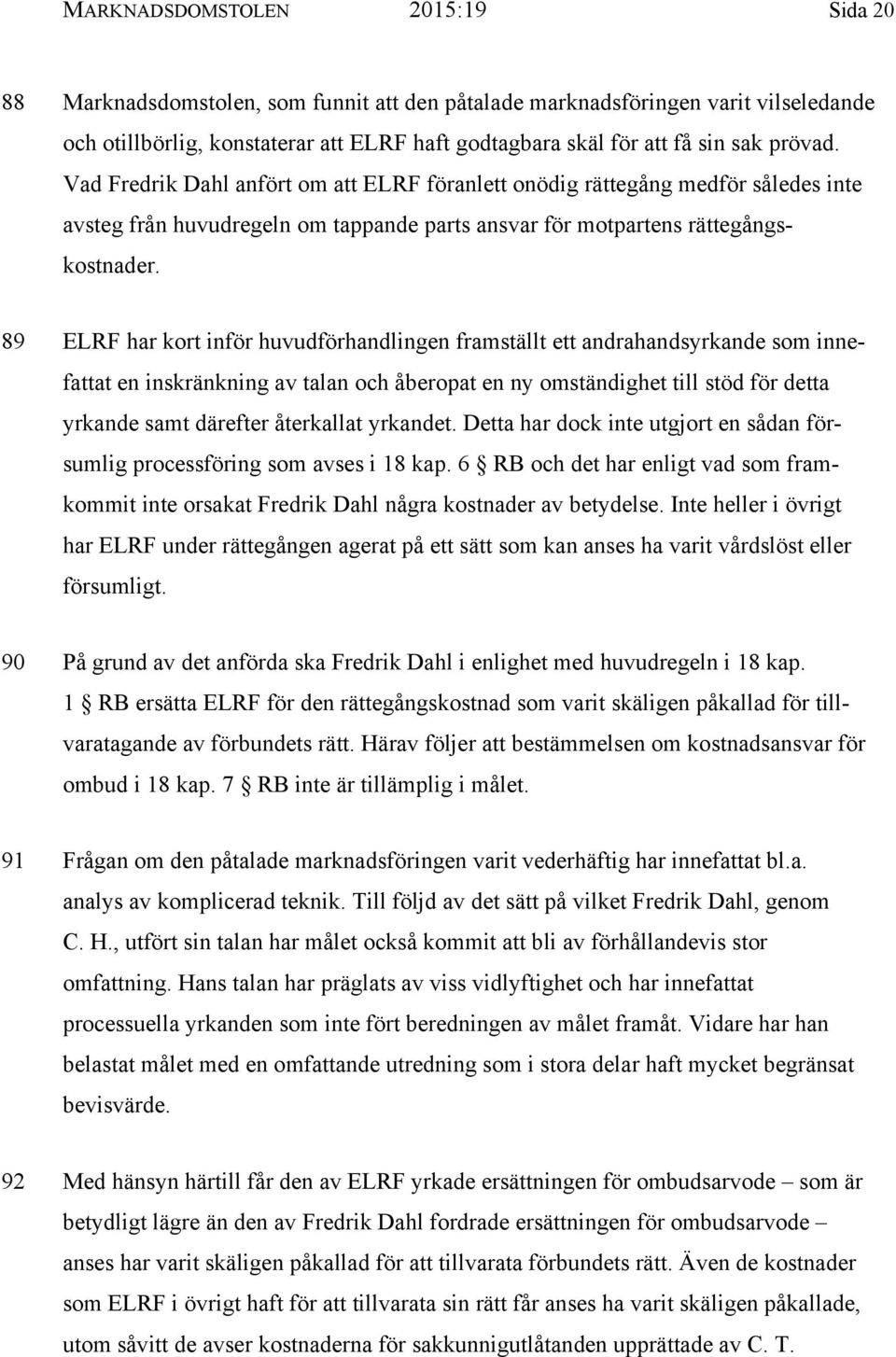89 ELRF har kort inför huvudförhandlingen framställt ett andrahandsyrkande som innefattat en inskränkning av talan och åberopat en ny omständighet till stöd för detta yrkande samt därefter återkallat