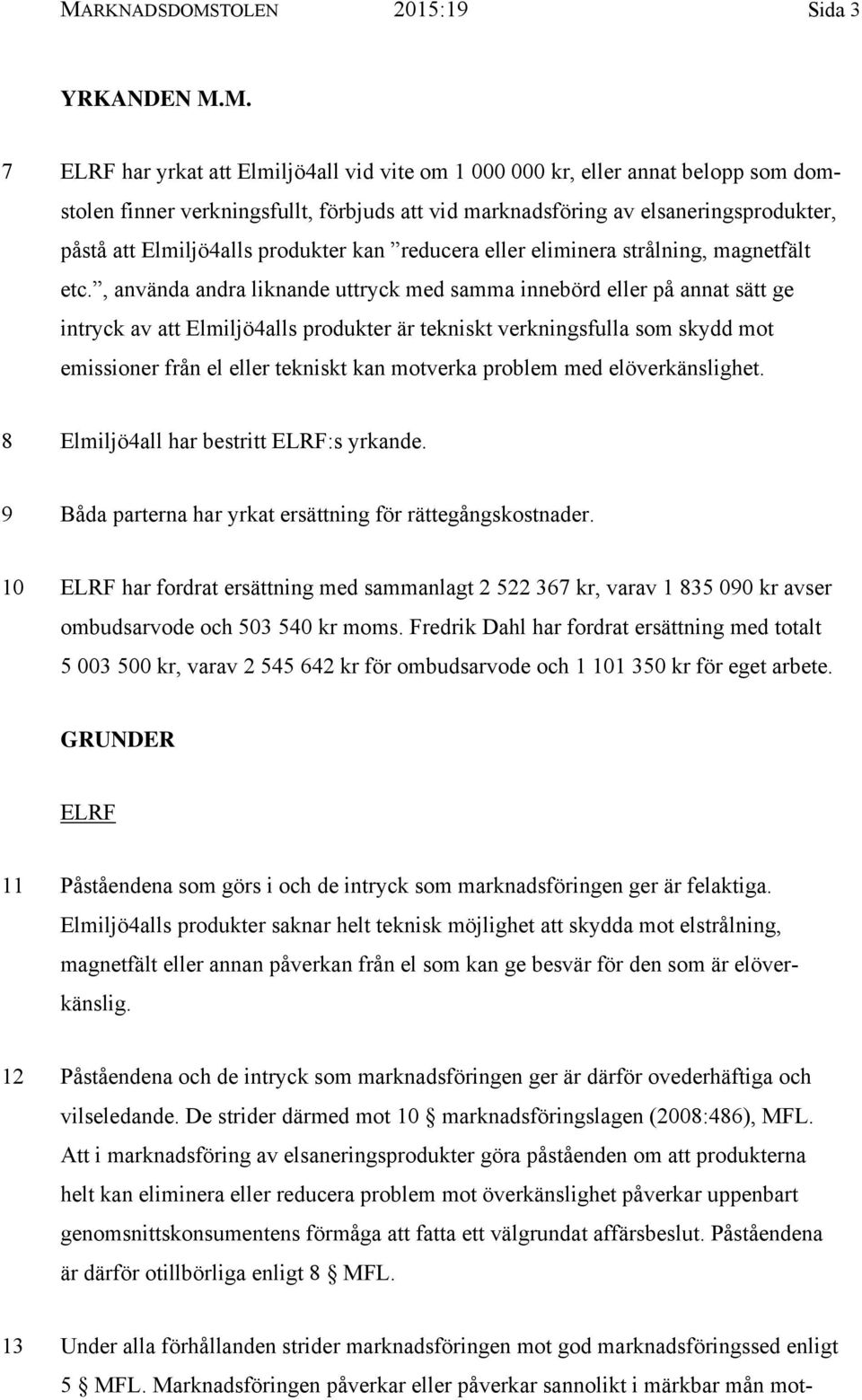 , använda andra liknande uttryck med samma innebörd eller på annat sätt ge intryck av att Elmiljö4alls produkter är tekniskt verkningsfulla som skydd mot emissioner från el eller tekniskt kan
