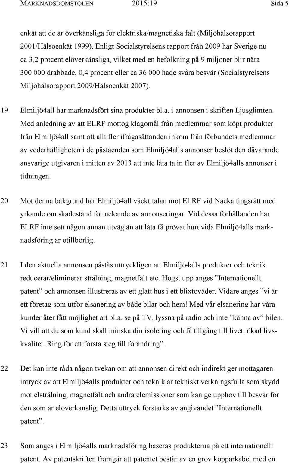 besvär (Socialstyrelsens Miljöhälsorapport 2009/Hälsoenkät 2007). 19 Elmiljö4all har marknadsfört sina produkter bl.a. i annonsen i skriften Ljusglimten.