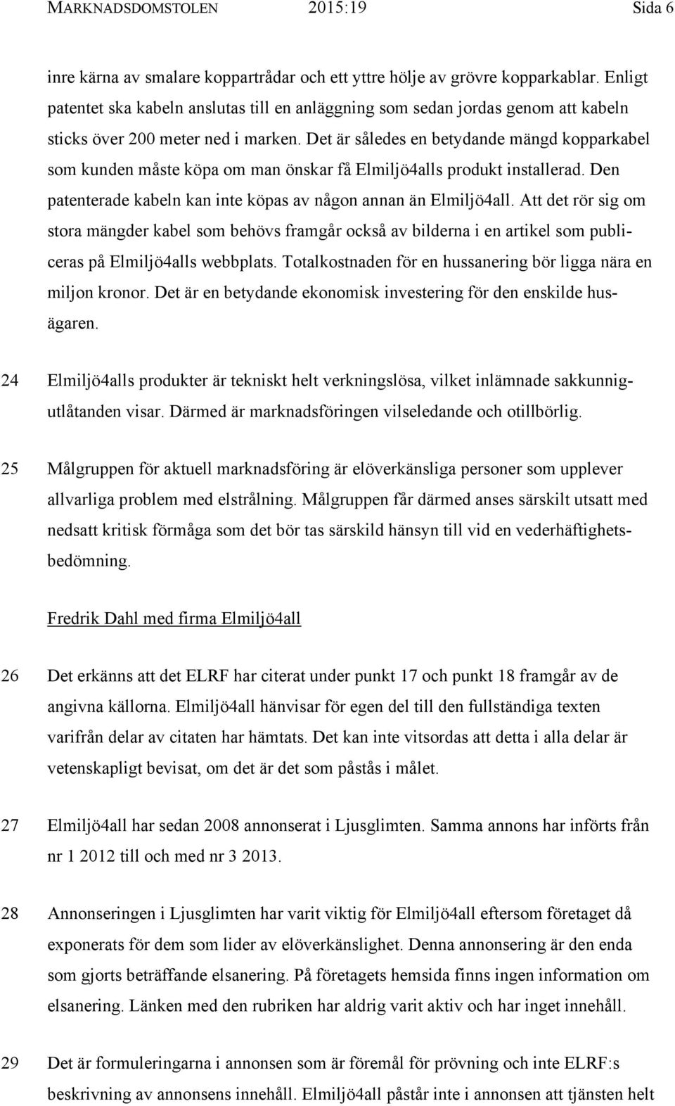 Det är således en betydande mängd kopparkabel som kunden måste köpa om man önskar få Elmiljö4alls produkt installerad. Den patenterade kabeln kan inte köpas av någon annan än Elmiljö4all.