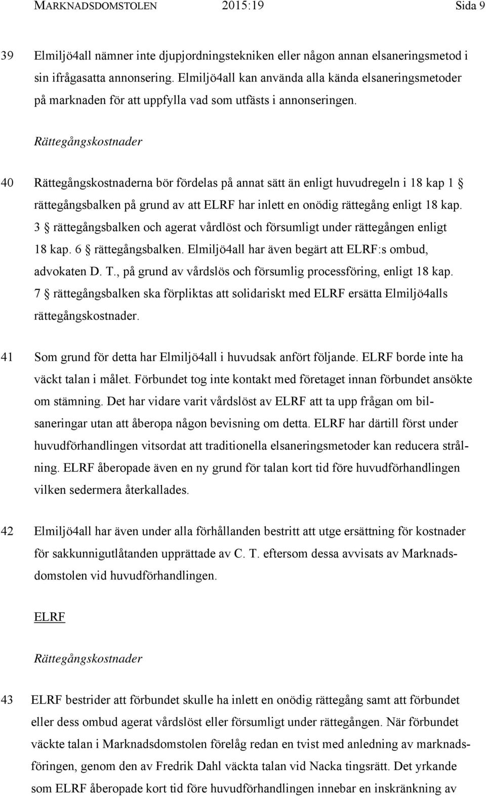 Rättegångskostnader 40 Rättegångskostnaderna bör fördelas på annat sätt än enligt huvudregeln i 18 kap 1 rättegångsbalken på grund av att ELRF har inlett en onödig rättegång enligt 18 kap.