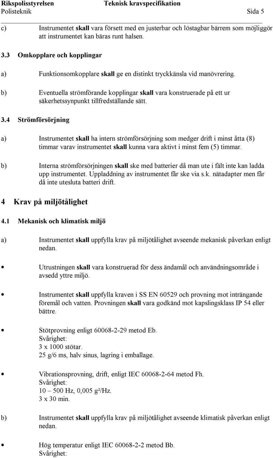 b) Eventuella strömförande kopplingar skall vara konstruerade på ett ur säkerhetssynpunkt tillfredställande sätt. 3.
