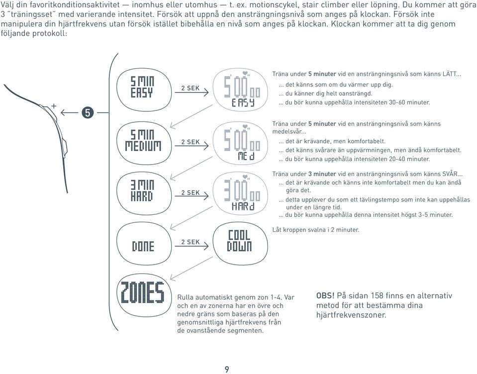 Klockan kommer att ta dig genom följande protokoll: 2 SEK Träna under 5 minuter vid en ansträngningsnivå som känns LÄTT...... det känns som om du värmer upp dig.... du känner dig helt oansträngd.