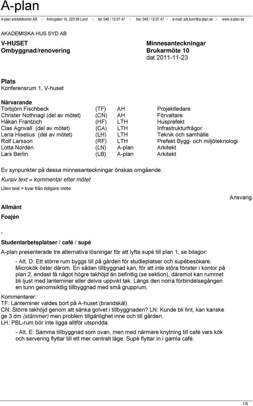 se AKADEMISKA HUS SYD AB V-HUSET Minnesanteckningar Ombyggnad/renovering Brukarmöte 10 dat 2011-11-23 Plats Konferensrum 1, V-huset Närvarande Torbjörn Fischbeck (TF) AH Projektledare Christer