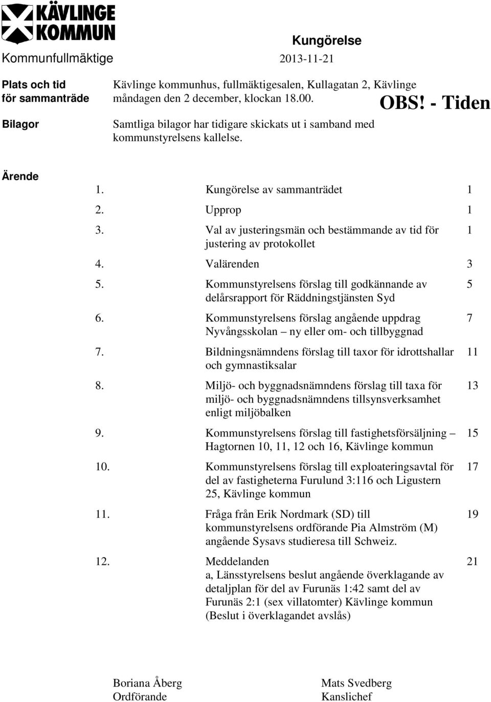 Val av justeringsmän och bestämmande av tid för justering av protokollet 4. Valärenden 3 5. Kommunstyrelsens förslag till godkännande av delårsrapport för Räddningstjänsten Syd 6.