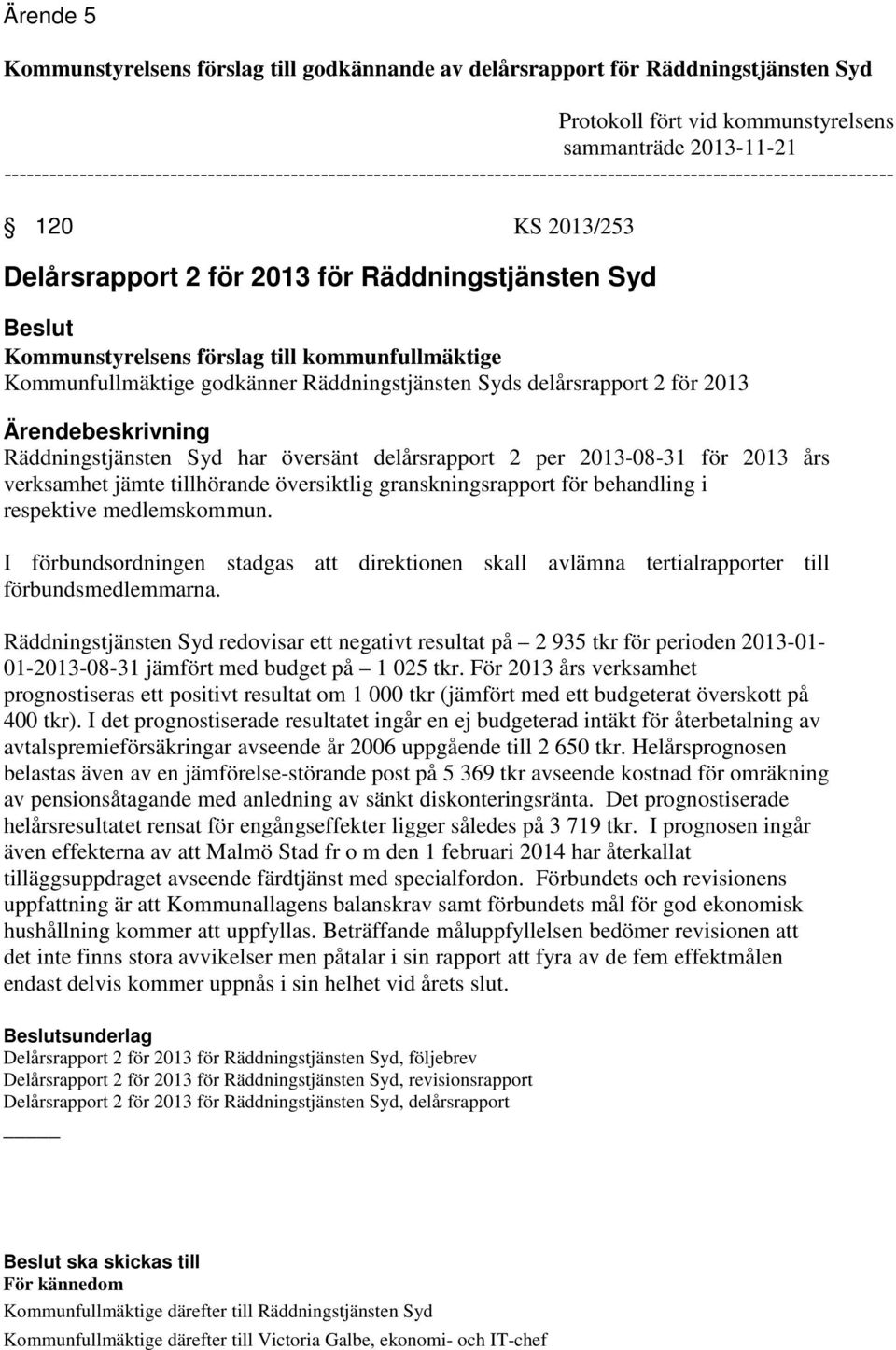 Kommunstyrelsens förslag till kommunfullmäktige Kommunfullmäktige godkänner Räddningstjänsten Syds delårsrapport 2 för 2013 Ärendebeskrivning Räddningstjänsten Syd har översänt delårsrapport 2 per