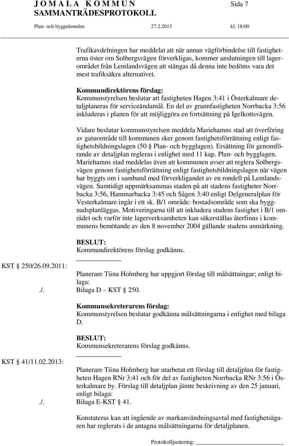 inte bedöms vara det mest trafiksäkra alternativet. Kommundirektörens förslag: Kommunstyrelsen beslutar att fastigheten Hagen 3:41 i Österkalmare detaljplaneras för serviceändamål.