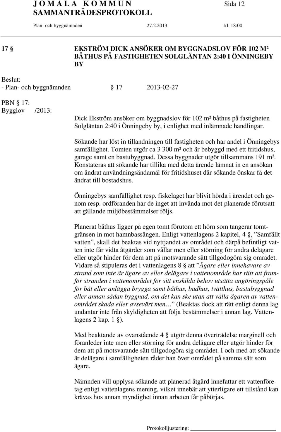 Sökande har löst in tillandningen till fastigheten och har andel i Önningebys samfällighet. Tomten utgör ca 3 300 m² och är bebyggd med ett fritidshus, garage samt en bastubyggnad.