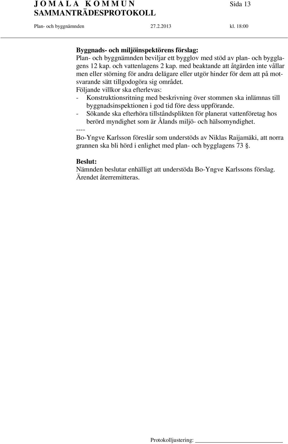Följande villkor ska efterlevas: - Konstruktionsritning med beskrivning över stommen ska inlämnas till byggnadsinspektionen i god tid före dess uppförande.