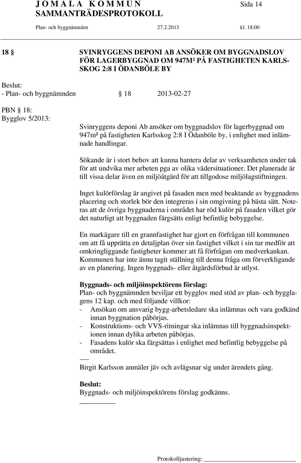 Sökande är i stort behov att kunna hantera delar av verksamheten under tak för att undvika mer arbeten pga av olika vädersituationer.