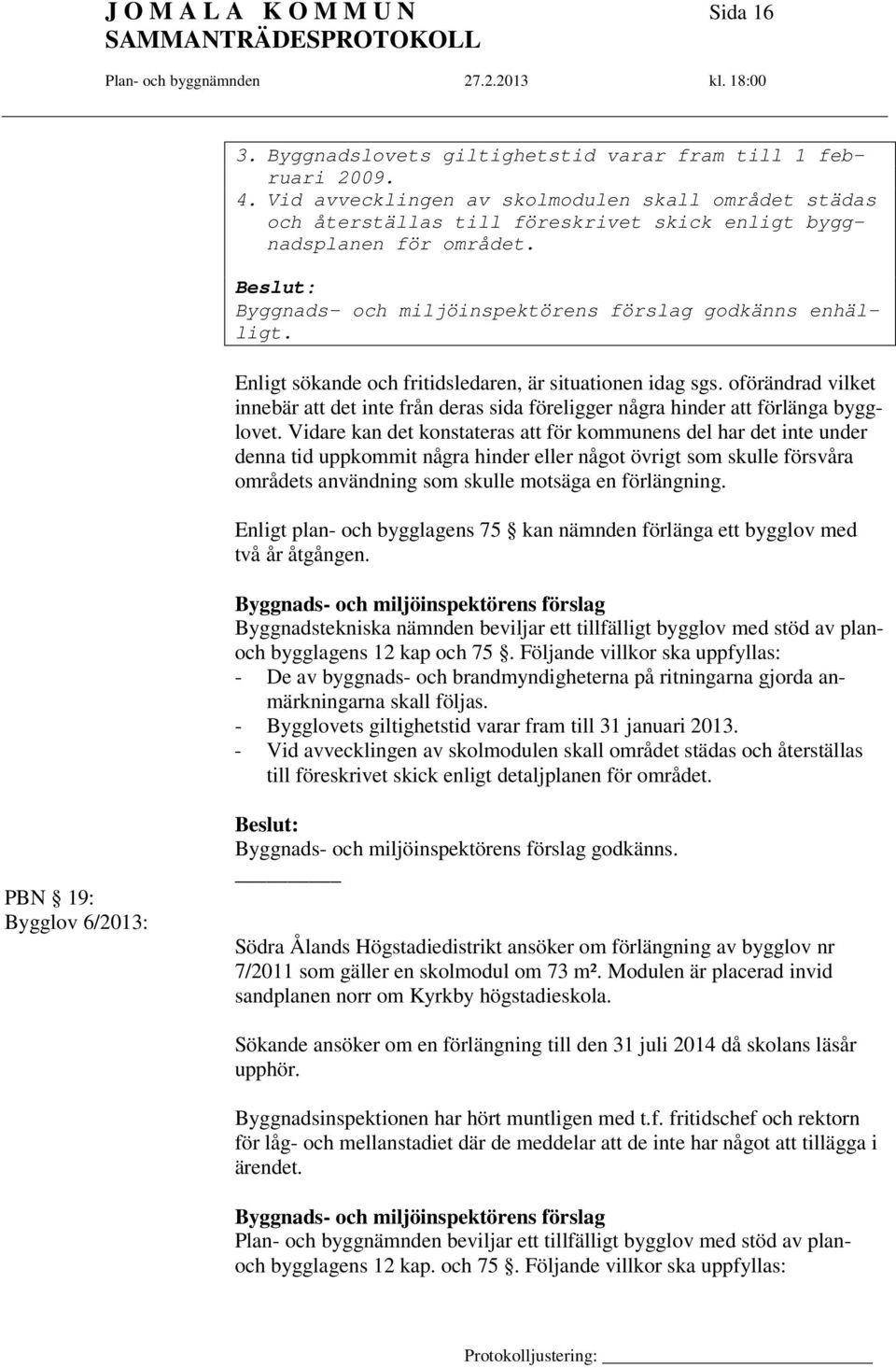Enligt sökande och fritidsledaren, är situationen idag sgs. oförändrad vilket innebär att det inte från deras sida föreligger några hinder att förlänga bygglovet.