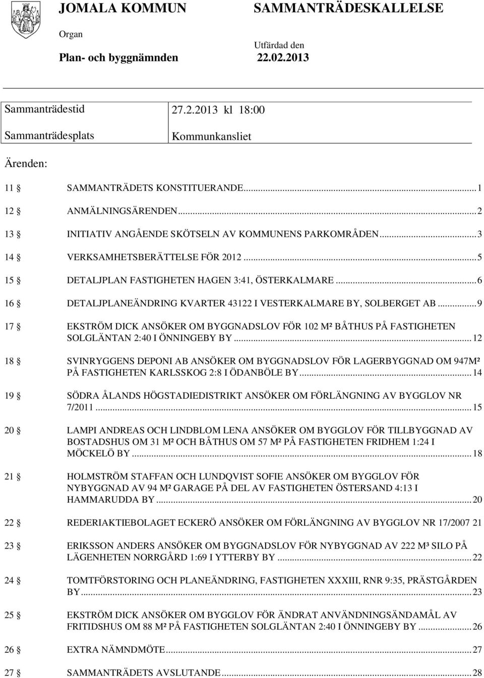 .. 6 16 DETALJPLANEÄNDRING KVARTER 43122 I VESTERKALMARE BY, SOLBERGET AB... 9 17 EKSTRÖM DICK ANSÖKER OM BYGGNADSLOV FÖR 102 M² BÅTHUS PÅ FASTIGHETEN SOLGLÄNTAN 2:40 I ÖNNINGEBY BY.