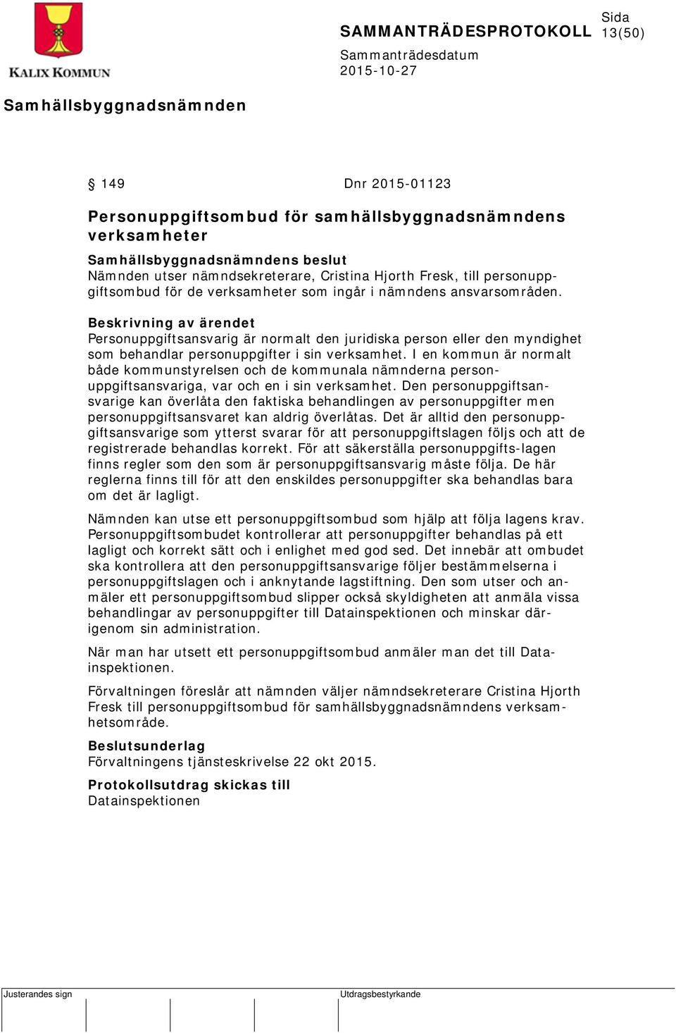 I en kommun är normalt både kommunstyrelsen och de kommunala nämnderna personuppgiftsansvariga, var och en i sin verksamhet.