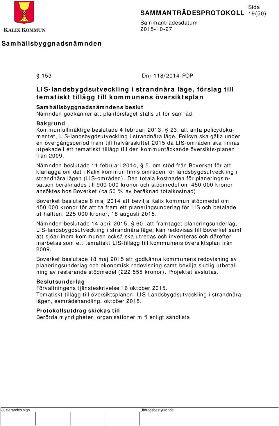 Policyn ska gälla under en övergångsperiod fram till halvårsskiftet 2015 då LIS-områden ska finnas utpekade i ett tematiskt tillägg till den kommuntäckande översikts-planen från 2009.