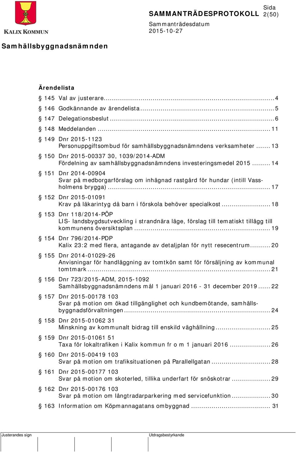 .. 14 151 Dnr 2014-00904 Svar på medborgarförslag om inhägnad rastgård för hundar (intill Vassholmens brygga)... 17 152 Dnr 2015-01091 Krav på läkarintyg då barn i förskola behöver specialkost.