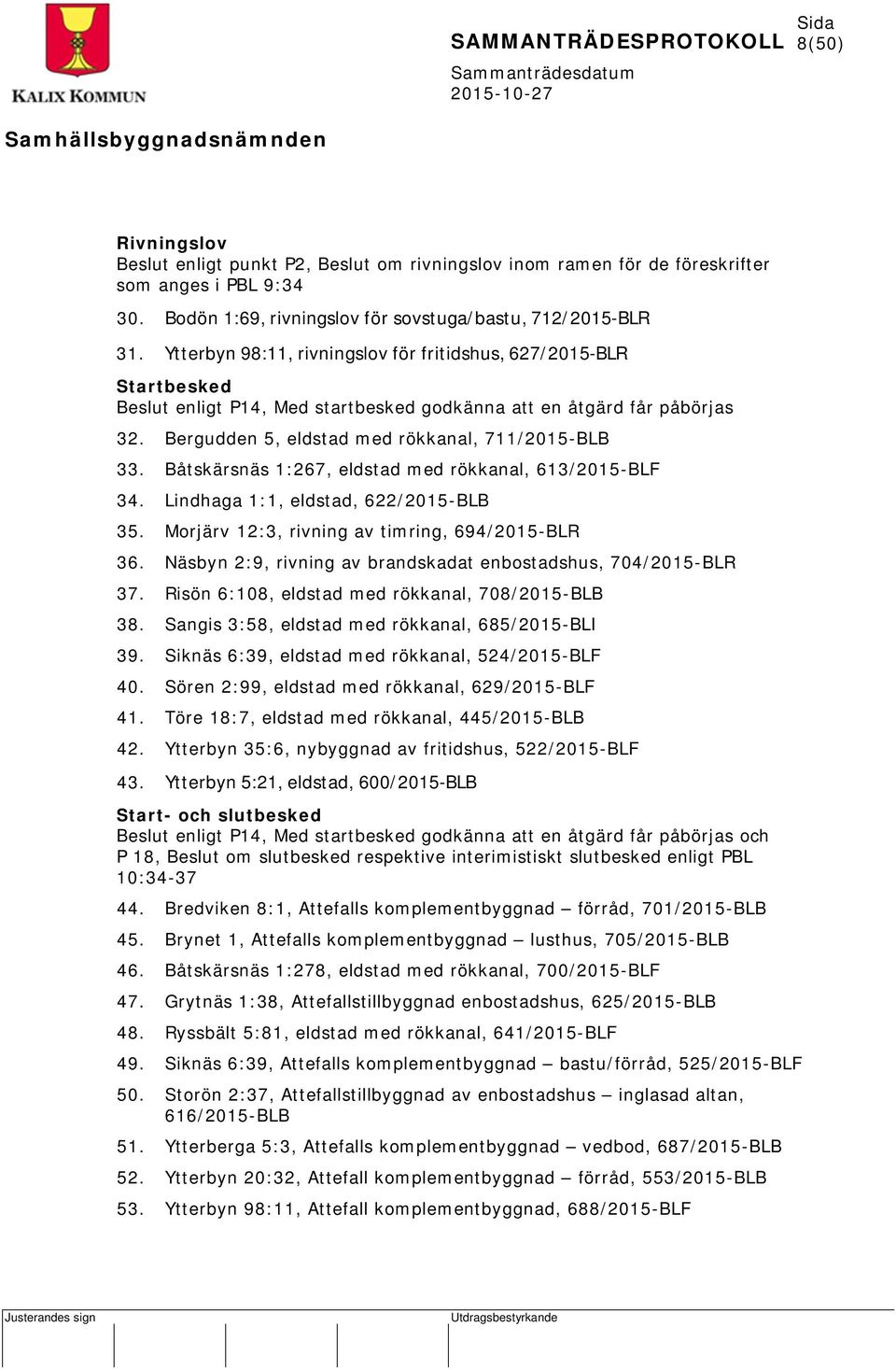 Båtskärsnäs 1:267, eldstad med rökkanal, 613/2015-BLF 34. Lindhaga 1:1, eldstad, 622/2015-BLB 35. Morjärv 12:3, rivning av timring, 694/2015-BLR 36.