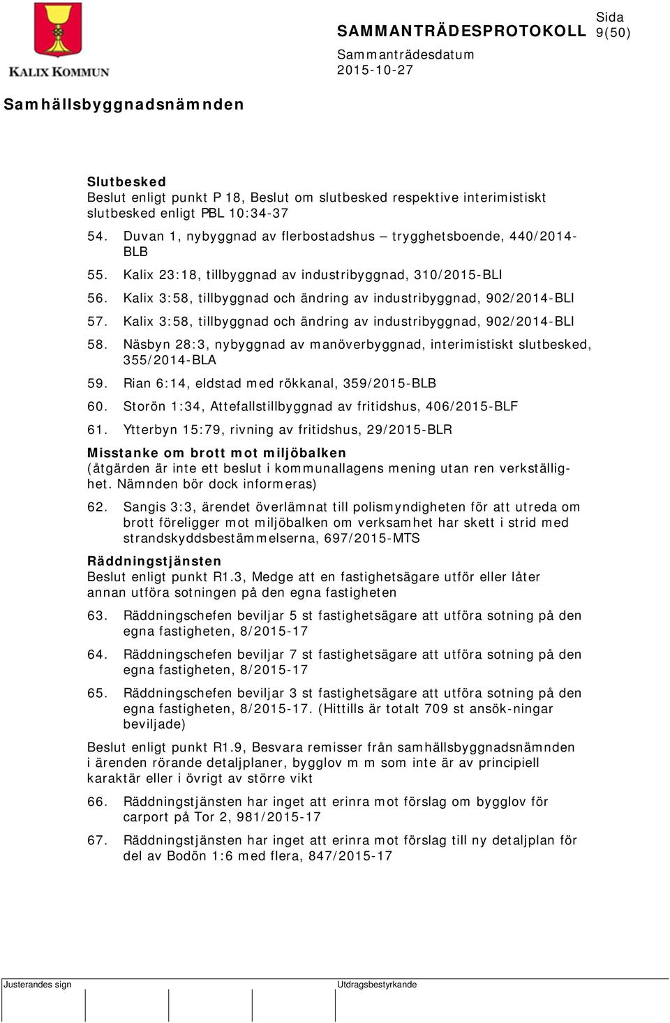 Kalix 3:58, tillbyggnad och ändring av industribyggnad, 902/2014-BLI 58. Näsbyn 28:3, nybyggnad av manöverbyggnad, interimistiskt slutbesked, 355/2014-BLA 59.