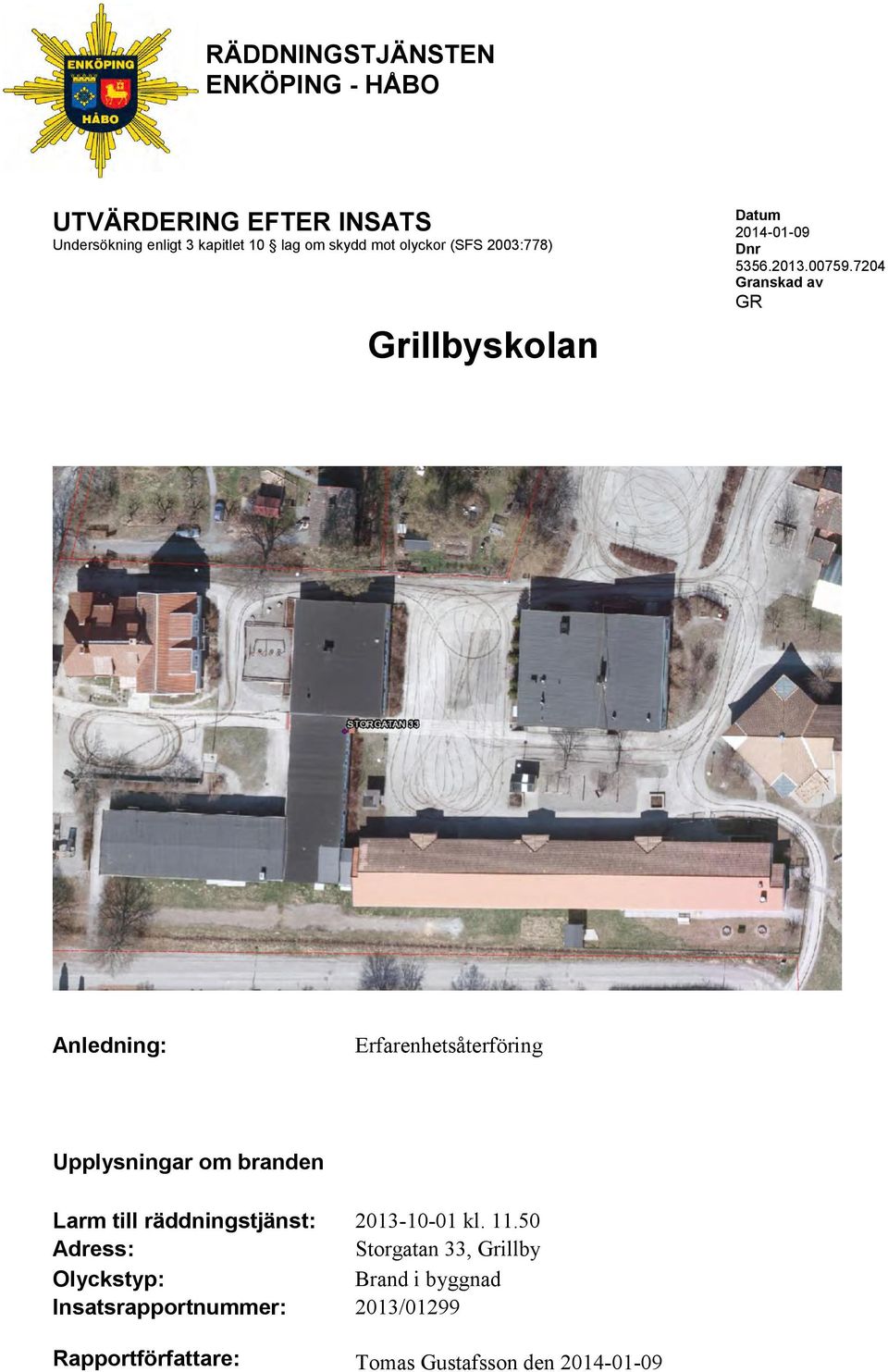 7204 Granskad av GR FOTO Anledning: Erfarenhetsåterföring Upplysningar om branden Larm till räddningstjänst: