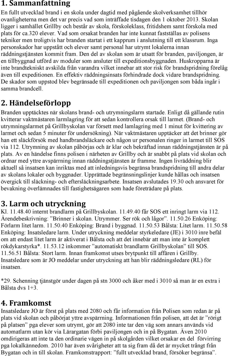 Vad som orsakat branden har inte kunnat fastställas av polisens tekniker men troligtvis har branden startat i ett kapprum i anslutning till ett klassrum.
