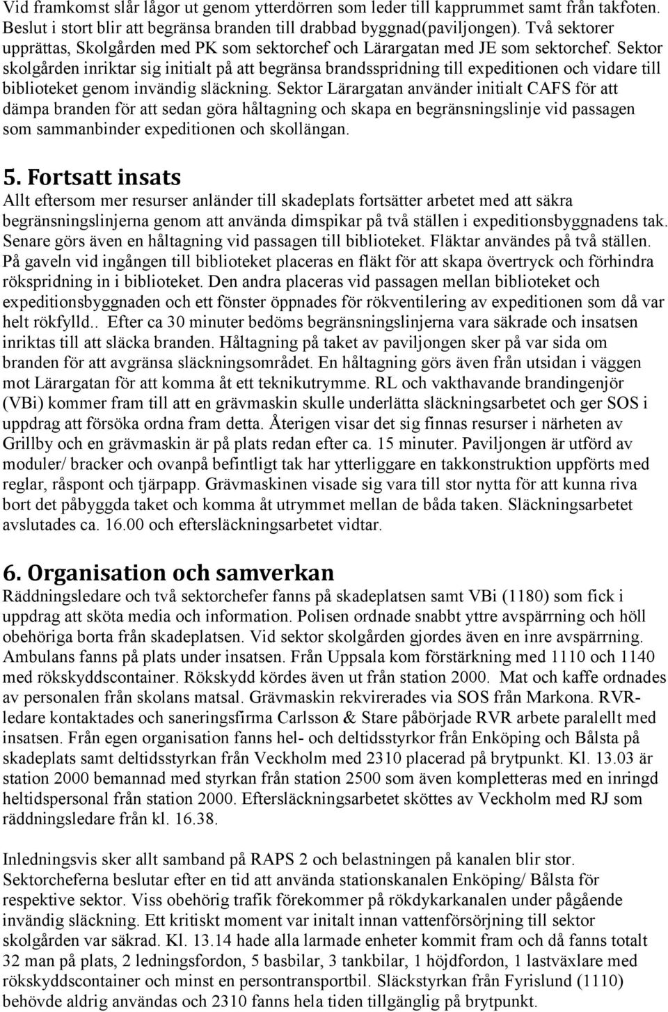 Sektor skolgården inriktar sig initialt på att begränsa brandsspridning till expeditionen och vidare till biblioteket genom invändig släckning.