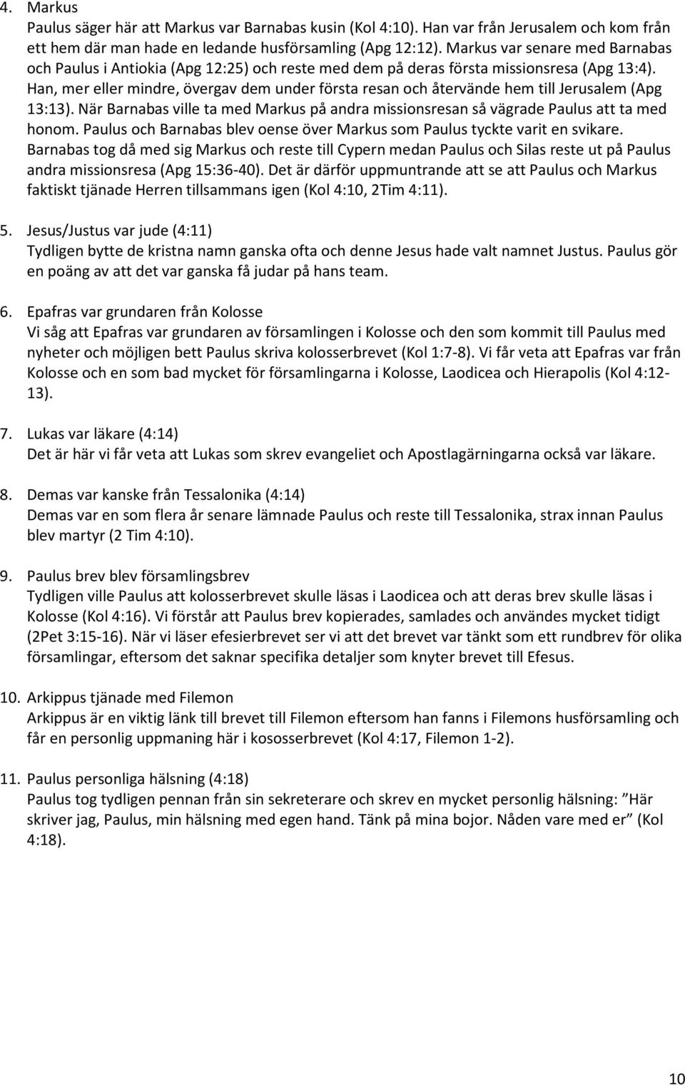 Han, mer eller mindre, övergav dem under första resan och återvände hem till Jerusalem (Apg 13:13). När Barnabas ville ta med Markus på andra missionsresan så vägrade Paulus att ta med honom.