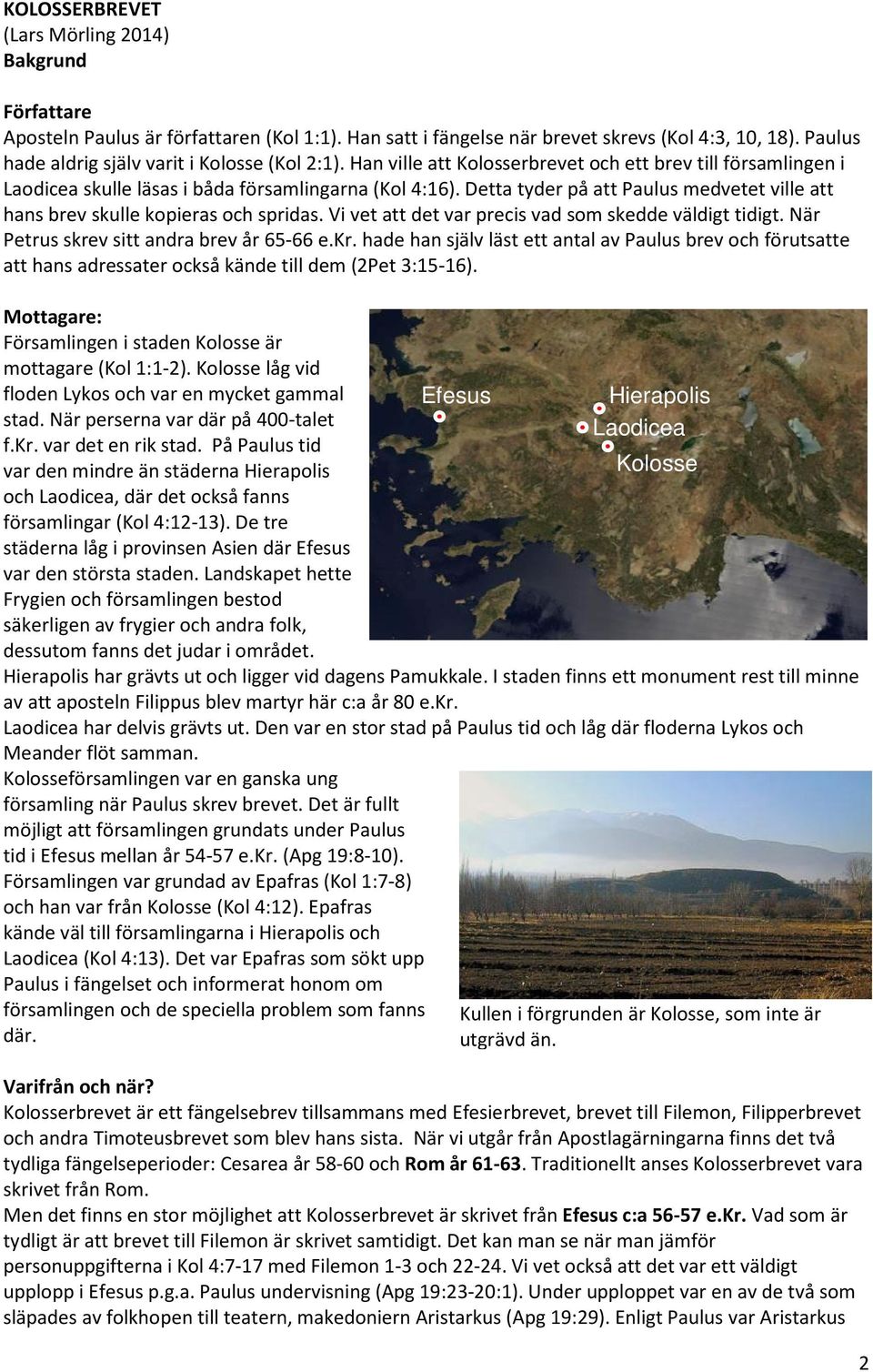Detta tyder på att Paulus medvetet ville att hans brev skulle kopieras och spridas. Vi vet att det var precis vad som skedde väldigt tidigt. När Petrus skre