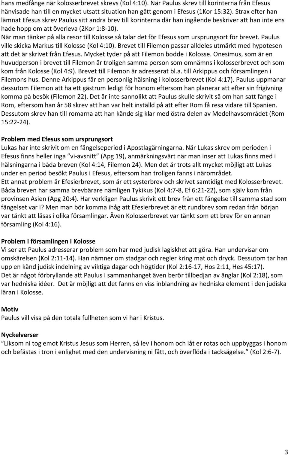 När man tänker på alla resor till Kolosse så talar det för Efesus som ursprungsort för brevet. Paulus ville skicka Markus till Kolosse (Kol 4:10).