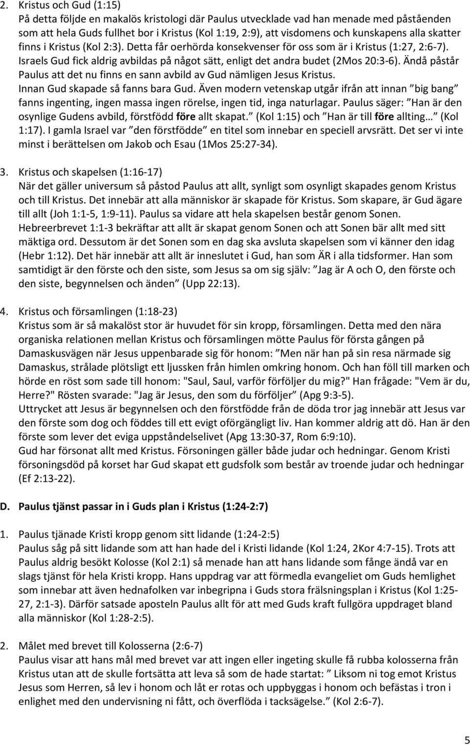 Israels Gud fick aldrig avbildas på något sätt, enligt det andra budet (2Mos 20:3-6). Ändå påstår Paulus att det nu finns en sann avbild av Gud nämligen Jesus Kristus.