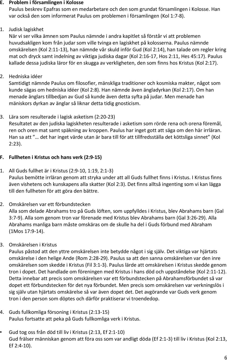 7-8). 1. Judisk lagiskhet När vi ser vilka ämnen som Paulus nämnde i andra kapitlet så förstår vi att problemen huvudsakligen kom från judar som ville tvinga en lagiskhet på kolosserna.