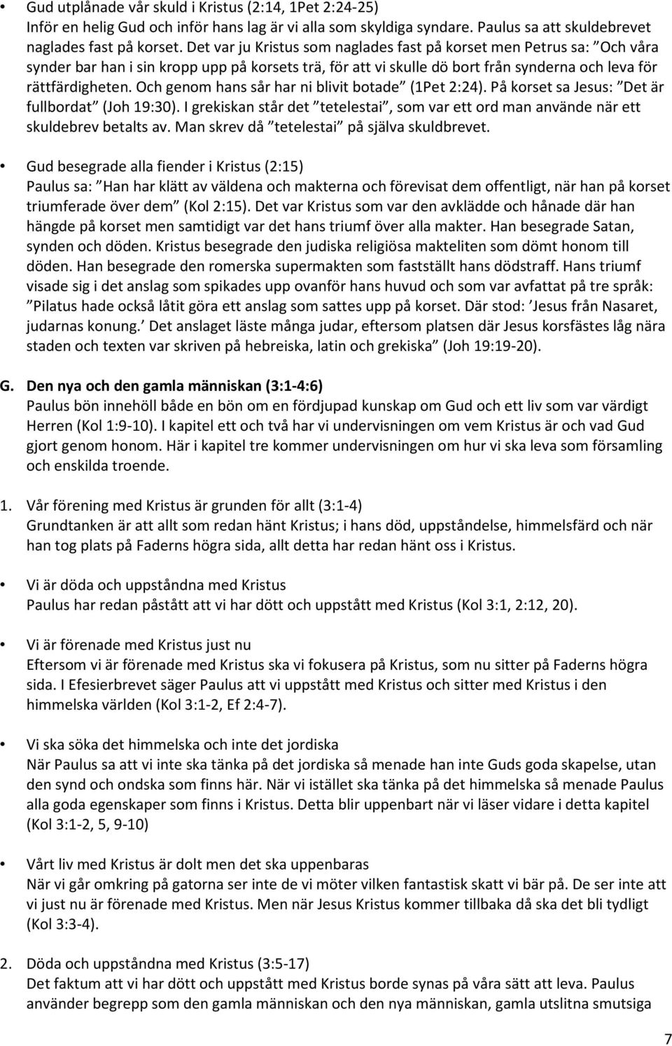 Och genom hans sår har ni blivit botade (1Pet 2:24). På korset sa Jesus: Det är fullbordat (Joh 19:30). I grekiskan står det tetelestai, som var ett ord man använde när ett skuldebrev betalts av.