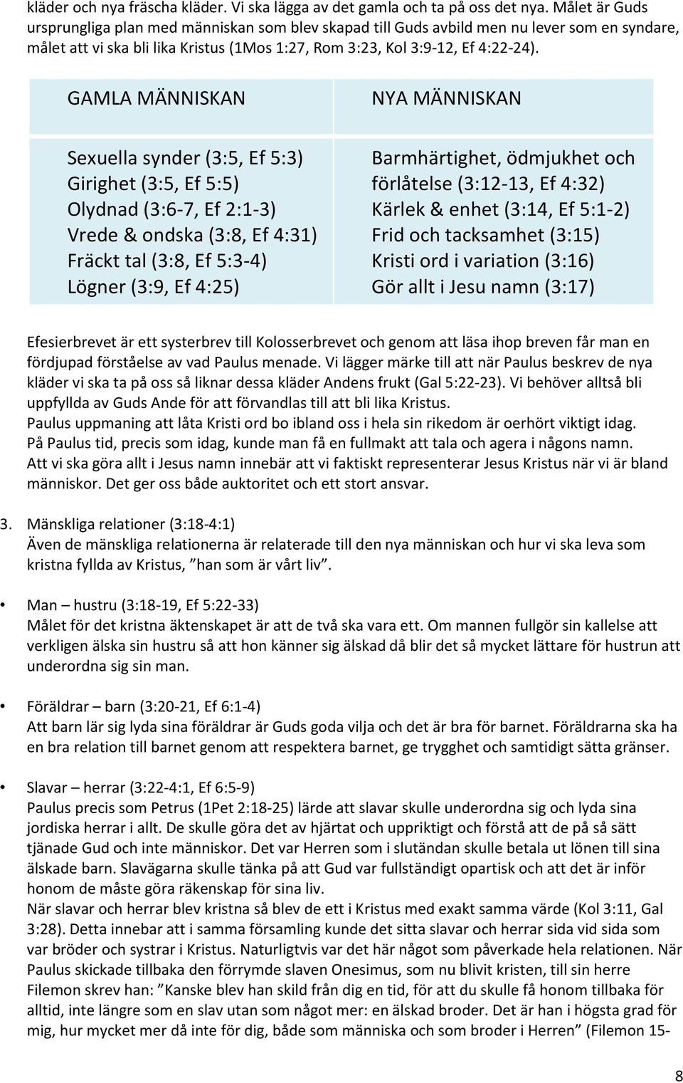 GAMLA MÄNNISKAN Sexuella synder (3:5, Ef 5:3) Girighet (3:5, Ef 5:5) Olydnad (3:6-7, Ef 2:1-3) Vrede & ondska (3:8, Ef 4:31) Fräckt tal (3:8, Ef 5:3-4) Lögner (3:9, Ef 4:25) NYA MÄNNISKAN