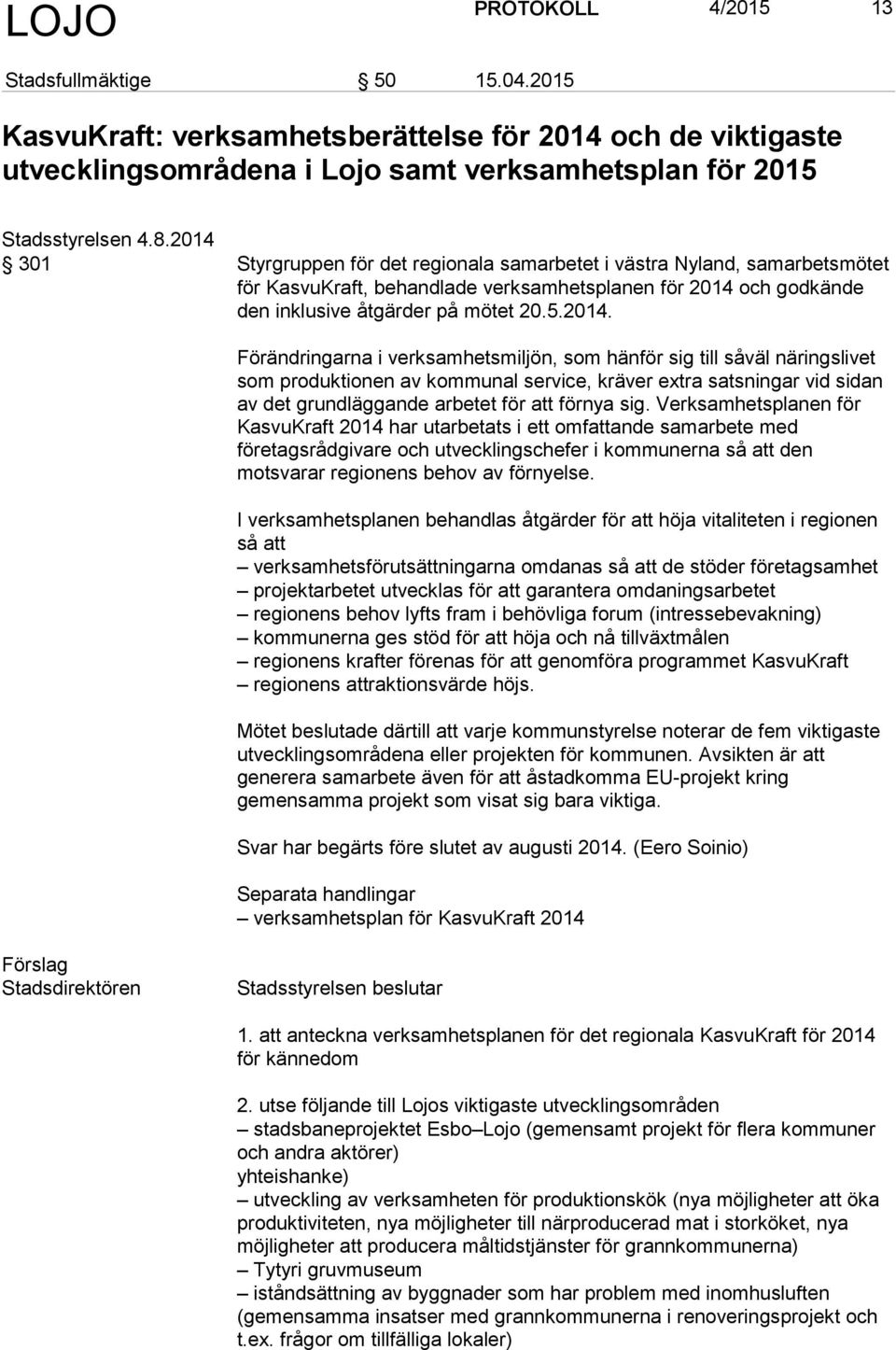 Förändringarna i verksamhetsmiljön, som hänför sig till såväl näringslivet som produktionen av kommunal service, kräver extra satsningar vid sidan av det grundläggande arbetet för att förnya sig.