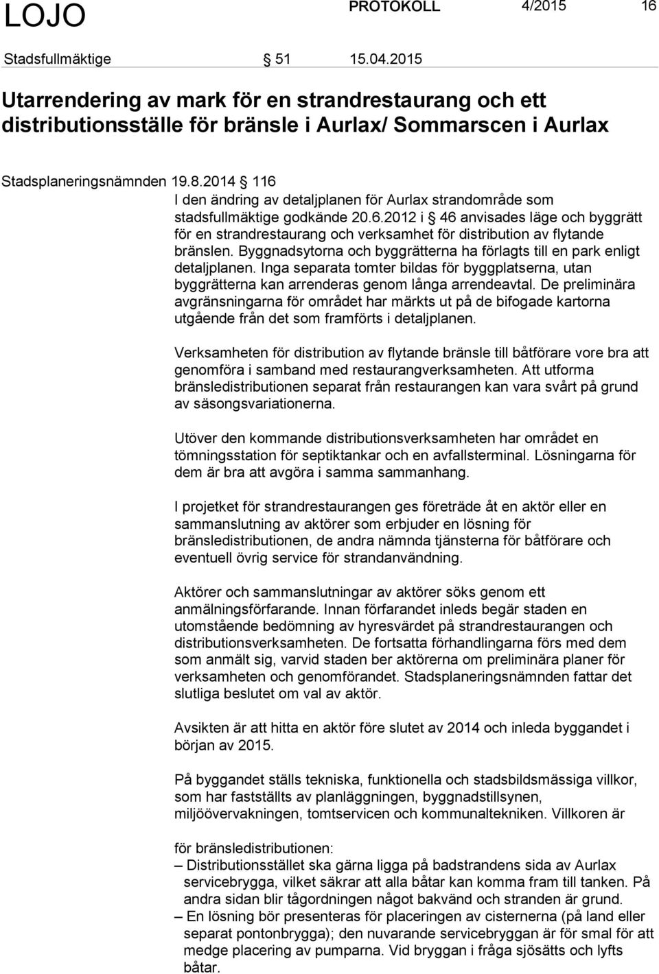 Byggnadsytorna och byggrätterna ha förlagts till en park enligt detaljplanen. Inga separata tomter bildas för byggplatserna, utan byggrätterna kan arrenderas genom långa arrendeavtal.