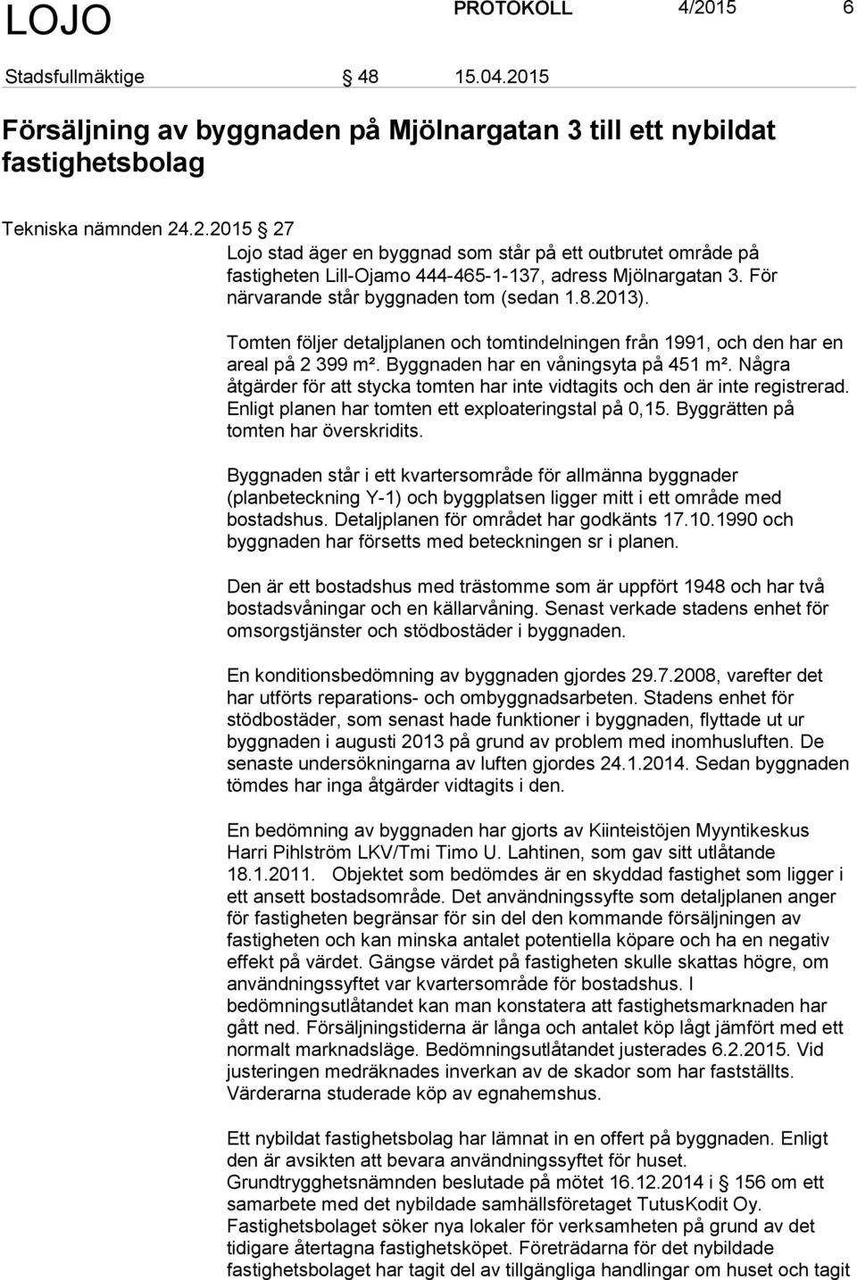 Några åtgärder för att stycka tomten har inte vidtagits och den är inte registrerad. Enligt planen har tomten ett exploateringstal på 0,15. Byggrätten på tomten har överskridits.