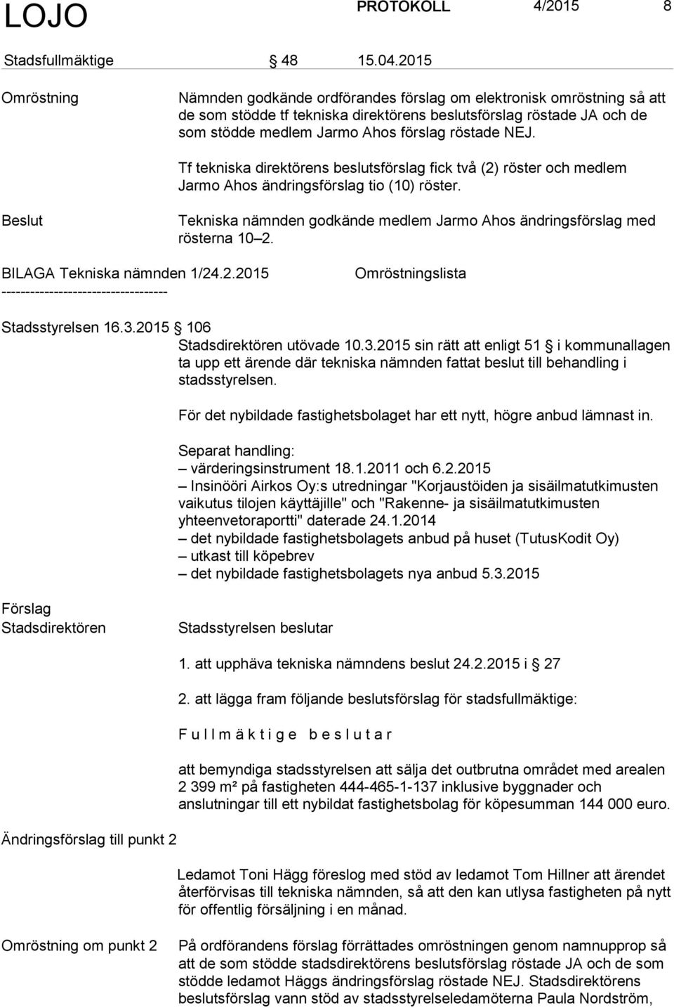 röstade NEJ. Tf tekniska direktörens beslutsförslag fick två (2) röster och medlem Jarmo Ahos ändringsförslag tio (10) röster.