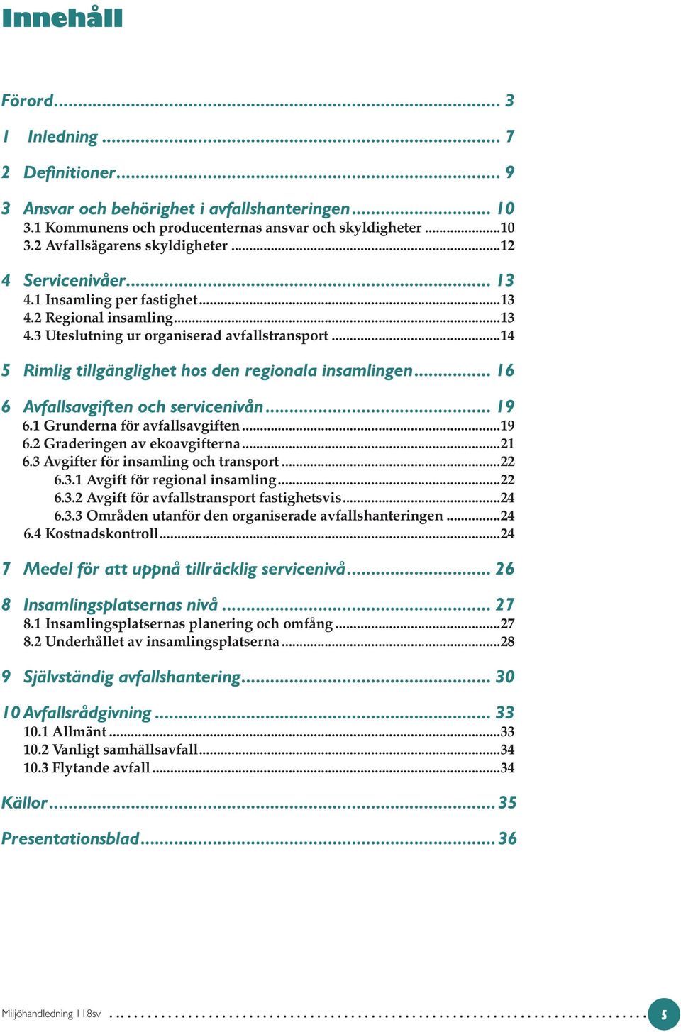 .. 16 6 Avfallsavgiften och servicenivån... 19 6.1 Grunderna för avfallsavgiften...19 6.2 Graderingen av ekoavgifterna...21 6.3 Avgifter för insamling och transport...22 6.3.1 Avgift för regional insamling.