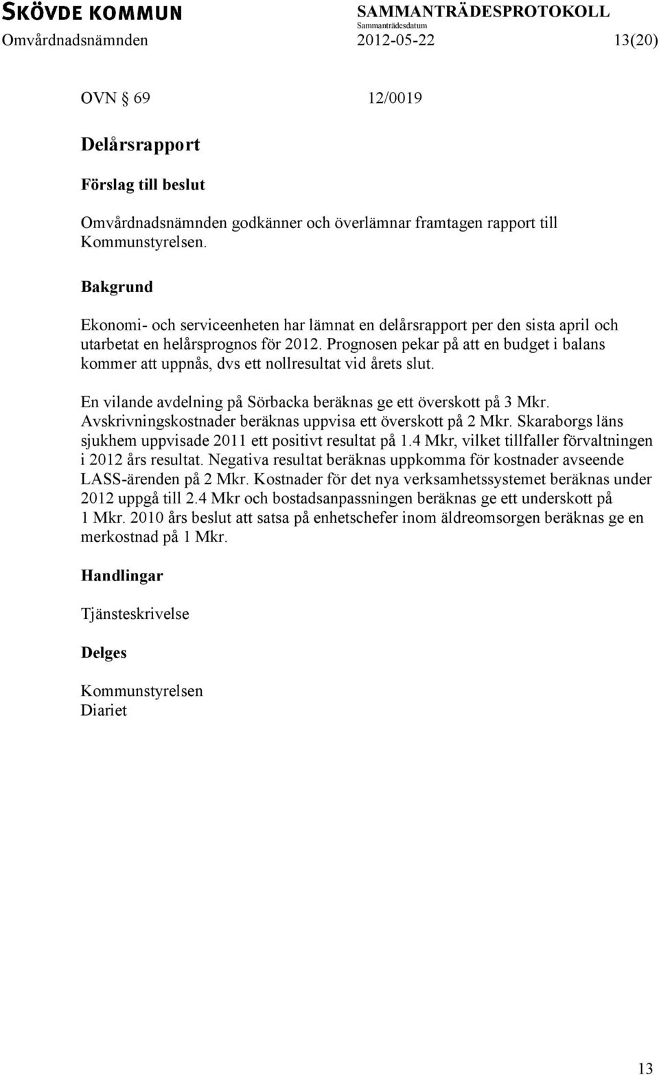 Prognosen pekar på att en budget i balans kommer att uppnås, dvs ett nollresultat vid årets slut. En vilande avdelning på Sörbacka beräknas ge ett överskott på 3 Mkr.