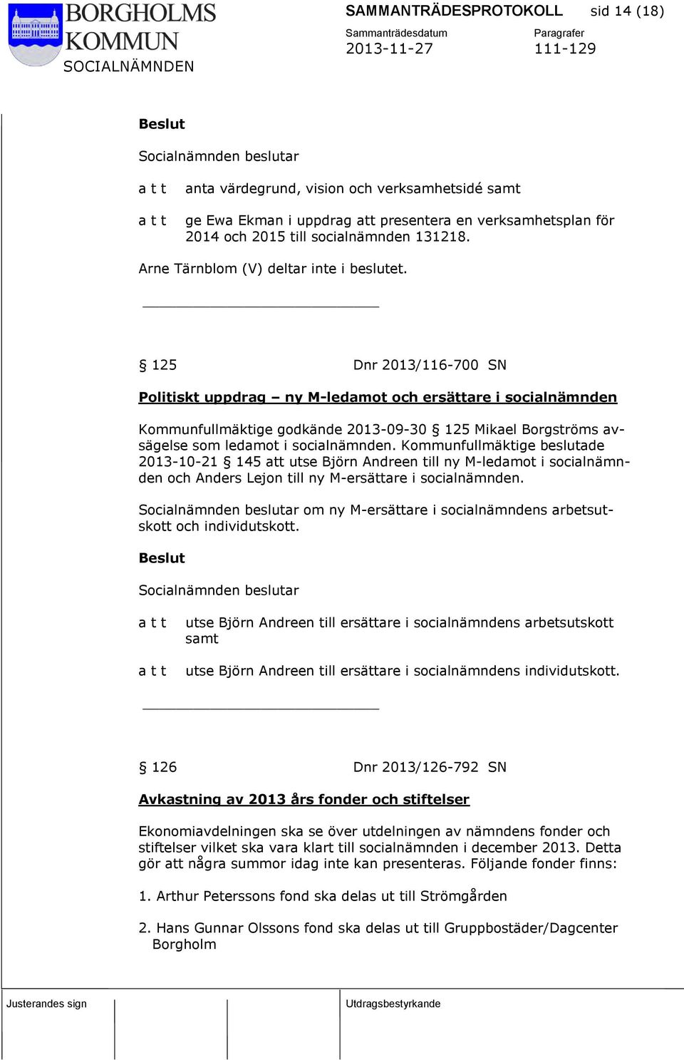 125 Dnr 2013/116-700 SN Politiskt uppdrag ny M-ledamot och ersättare i socialnämnden Kommunfullmäktige godkände 2013-09-30 125 Mikael Borgströms avsägelse som ledamot i socialnämnden.