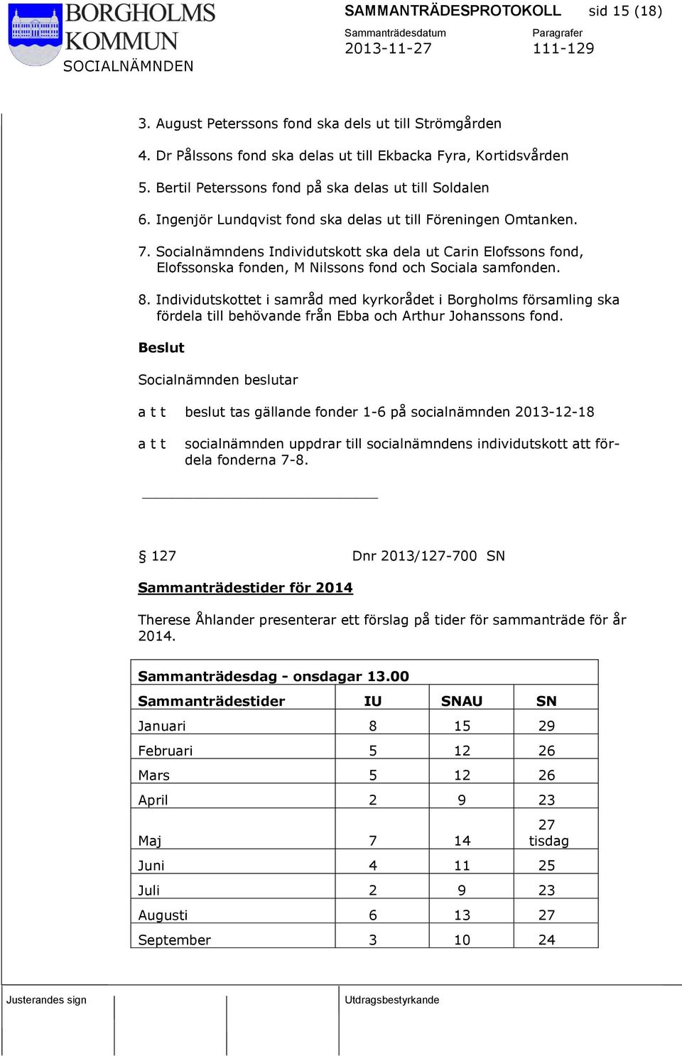 Socialnämndens Individutskott ska dela ut Carin Elofssons fond, Elofssonska fonden, M Nilssons fond och Sociala samfonden. 8.