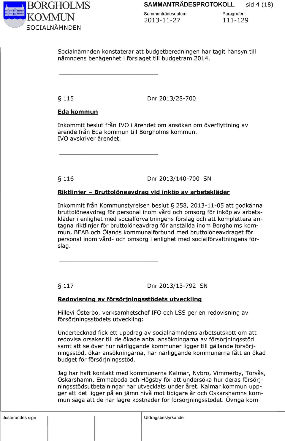 116 Dnr 2013/140-700 SN Riktlinjer Bruttolöneavdrag vid inköp av arbetskläder Inkommit från Kommunstyrelsen beslut 258, 2013-11-05 att godkänna bruttolöneavdrag för personal inom vård och omsorg för